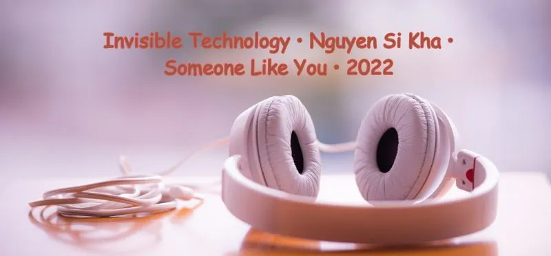 Invisible Technology • Nguyen Si Kha • Someone Like You • 2022