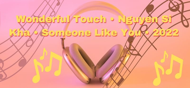 Wonderful Touch • Nguyen Si Kha • Someone Like You • 2022